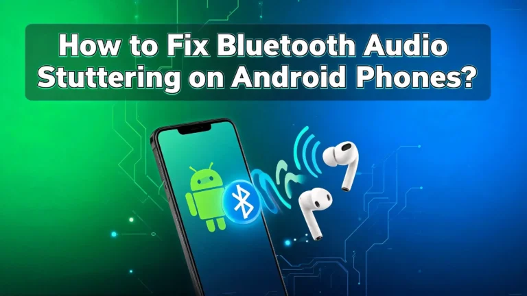 How to Fix Bluetooth Audio Stuttering on Android Phones?