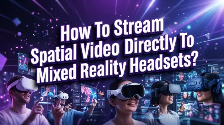 How To Stream Spatial Video Directly To Mixed Reality Headsets?