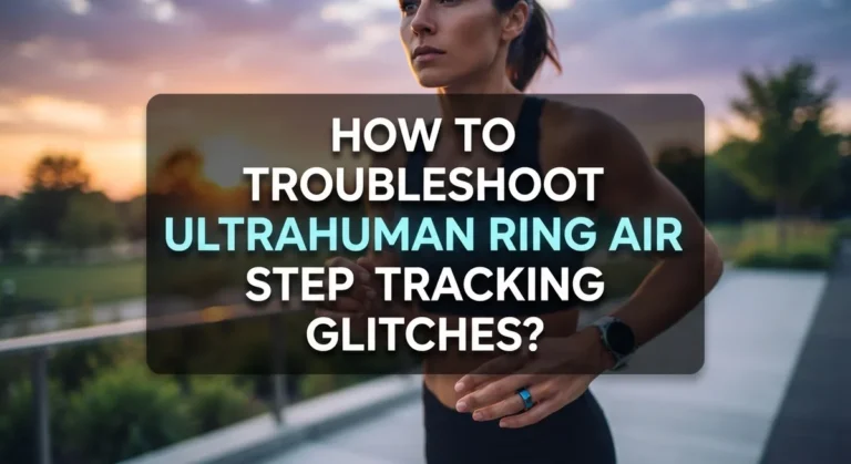 How To Troubleshoot Ultrahuman Ring Air Step Tracking Glitches?